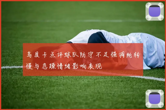 乌度卡点评球队防守不足强调轮转慢与急躁情绪影响表现