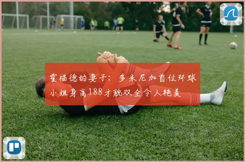 霍福德的妻子：多米尼加首位环球小姐身高188才貌双全令人艳羡