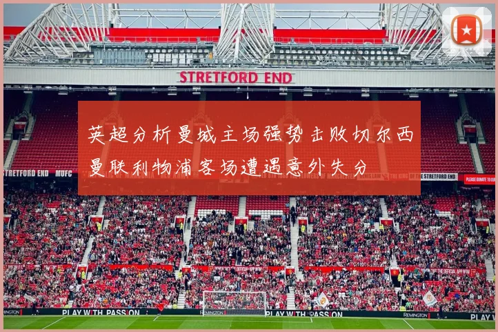 英超分析曼城主场强势击败切尔西曼联利物浦客场遭遇意外失分