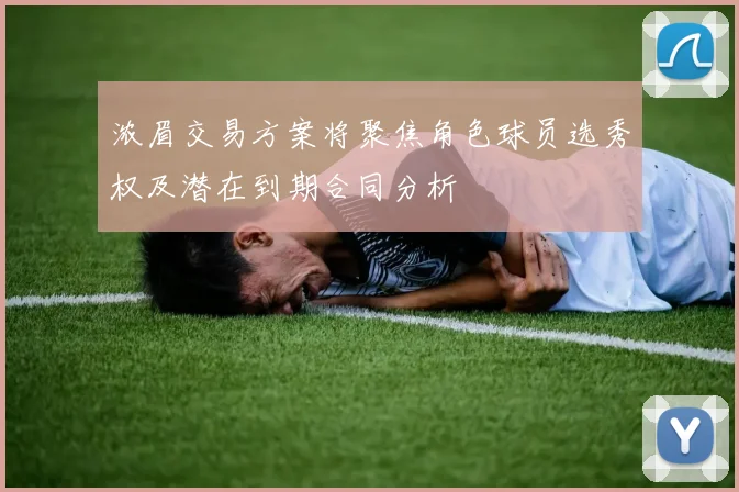 浓眉交易方案将聚焦角色球员选秀权及潜在到期合同分析