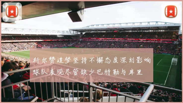 科尔赞追梦坚持不懈态度深刻影响球队表现尽管缺少巴特勒与库里