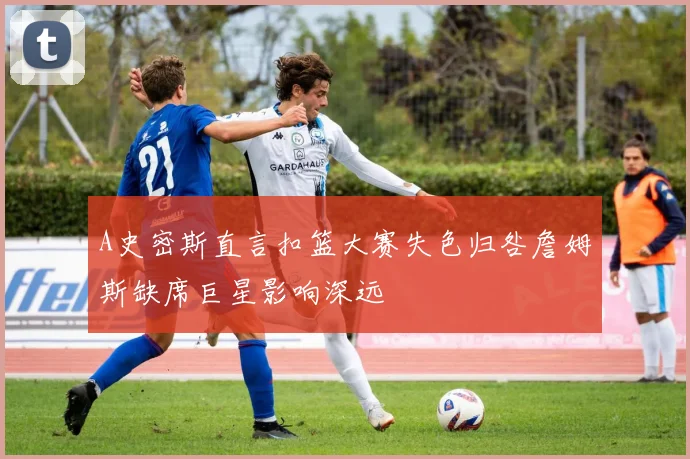 A史密斯直言扣篮大赛失色归咎詹姆斯缺席巨星影响深远