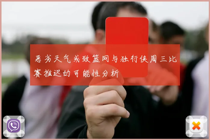 恶劣天气或致篮网与独行侠周三比赛推迟的可能性分析