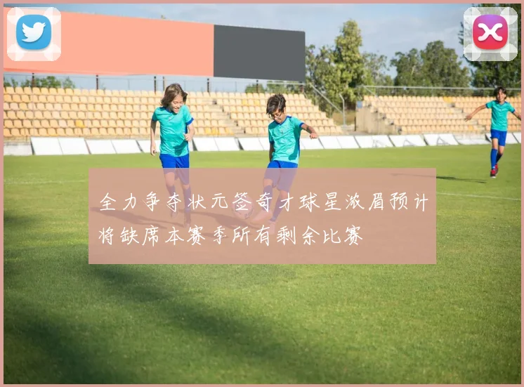 全力争夺状元签奇才球星浓眉预计将缺席本赛季所有剩余比赛