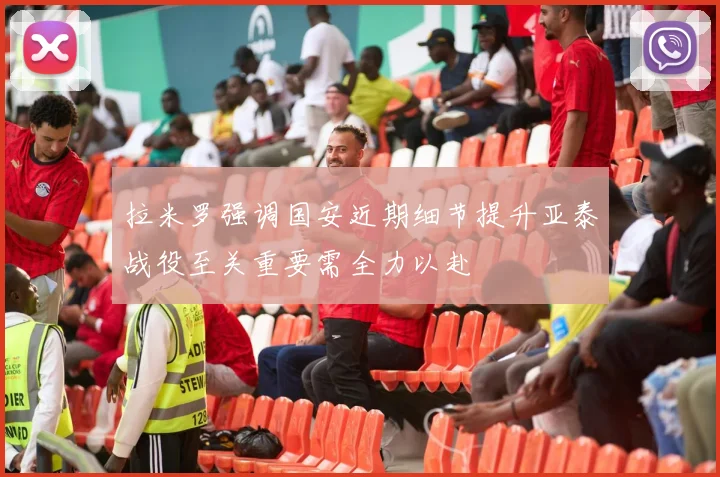 拉米罗强调国安近期细节提升亚泰战役至关重要需全力以赴
