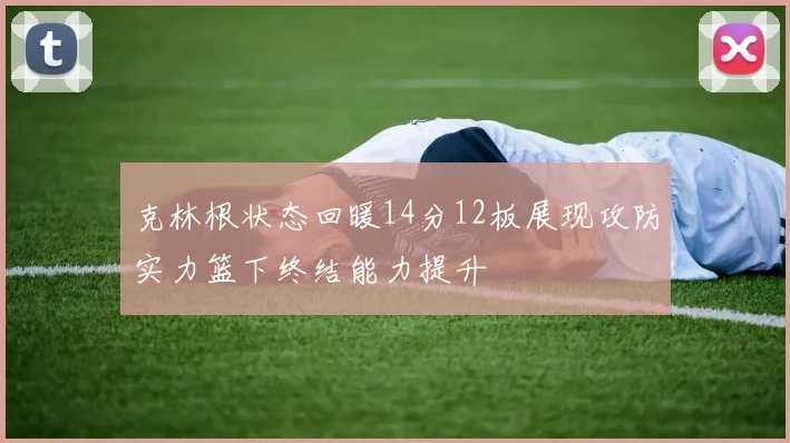 克林根状态回暖14分12板展现攻防实力篮下终结能力提升