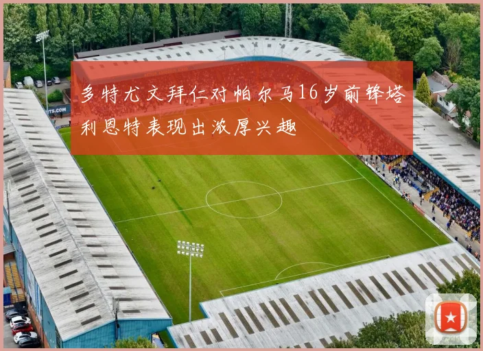 多特尤文拜仁对帕尔马16岁前锋塔利恩特表现出浓厚兴趣
