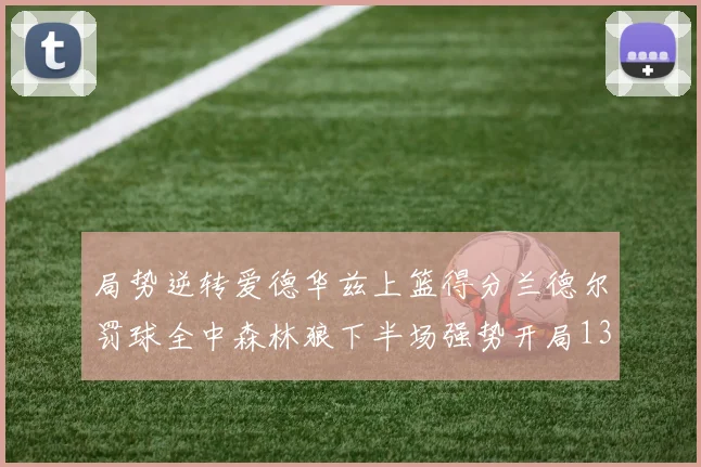 局势逆转爱德华兹上篮得分兰德尔罚球全中森林狼下半场强势开局13-0