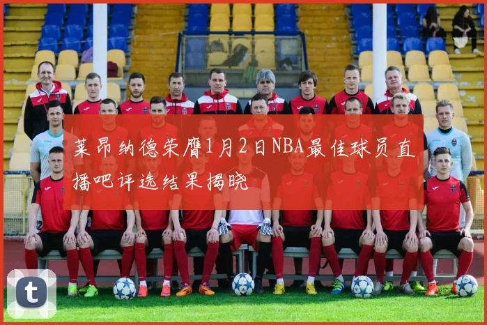 莱昂纳德荣膺1月2日NBA最佳球员直播吧评选结果揭晓