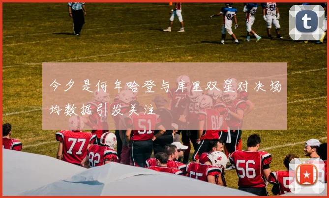 今夕是何年哈登与库里双星对决场均数据引发关注