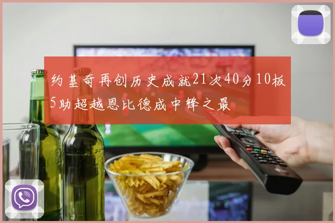 约基奇再创历史成就21次40分10板5助超越恩比德成中锋之最