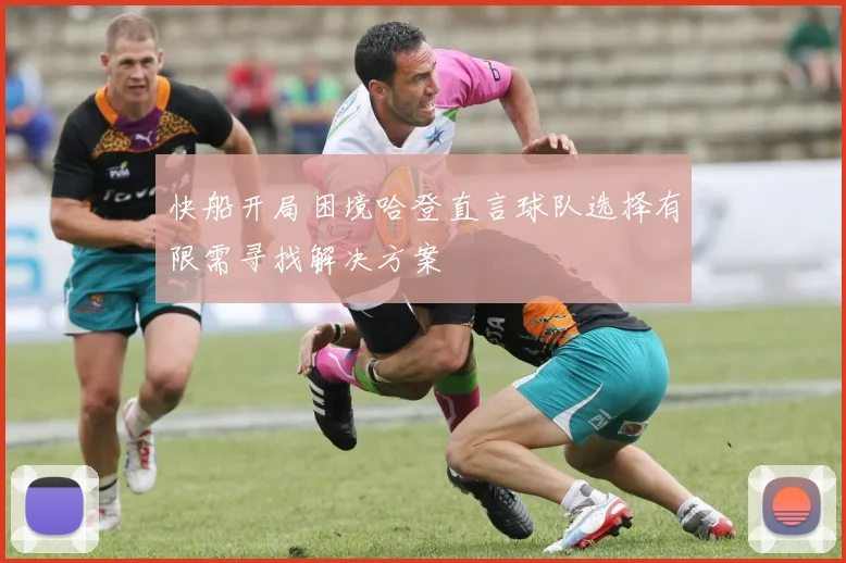 快船开局困境哈登直言球队选择有限需寻找解决方案