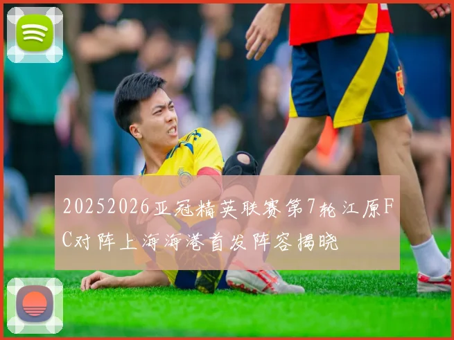 20252026亚冠精英联赛第7轮江原FC对阵上海海港首发阵容揭晓