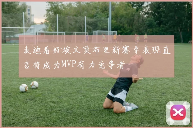 麦迪看好埃文莫布里新赛季表现直言将成为MVP有力竞争者